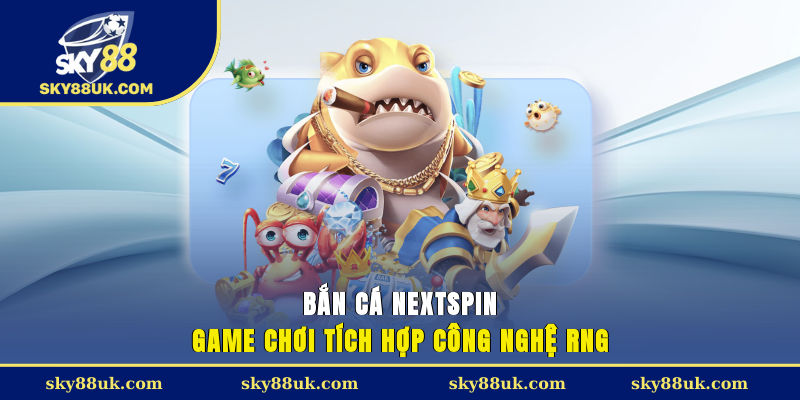 Bắn cá NextSpin - Game chơi tích hợp công nghệ RNG