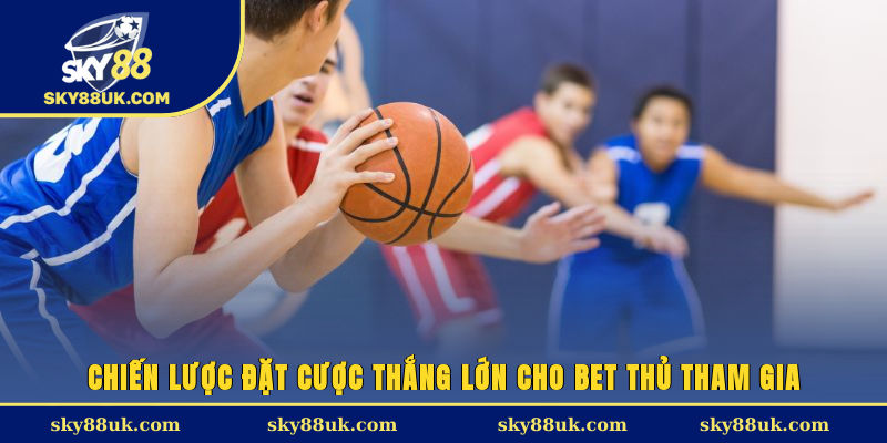 Chiến lược đặt cược, thắng lớn cho bet thủ tham gia