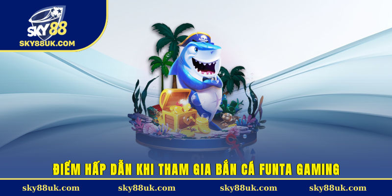 Điểm hấp dẫn khi tham gia bắn cá FunTa Gaming