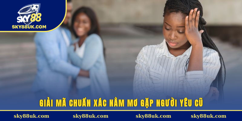 Giải mã chuẩn xác nằm mơ gặp người yêu cũ