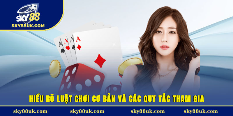 Hiểu rõ luật chơi cơ bản và các quy tắc tham gia