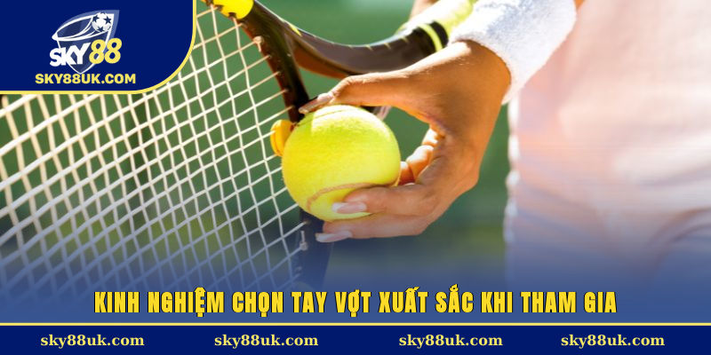 Kinh nghiệm chọn tay vợt xuất sắc khi tham gia