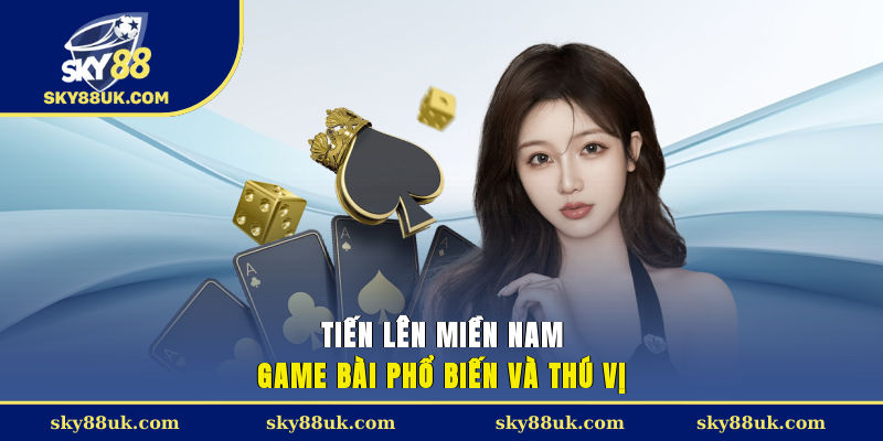 Tiến lên miền Nam - Game bài phổ biến và thú vị