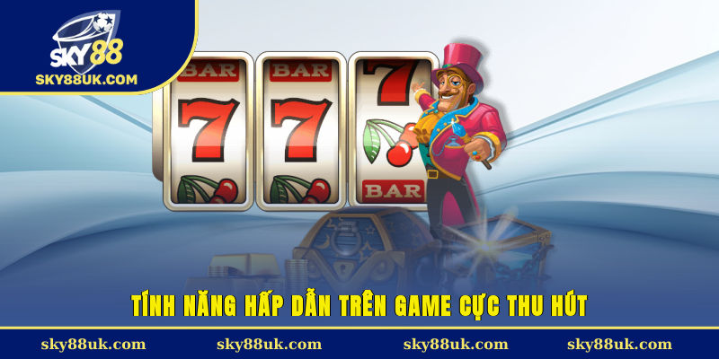 Tính năng hấp dẫn trên game cực thu hút